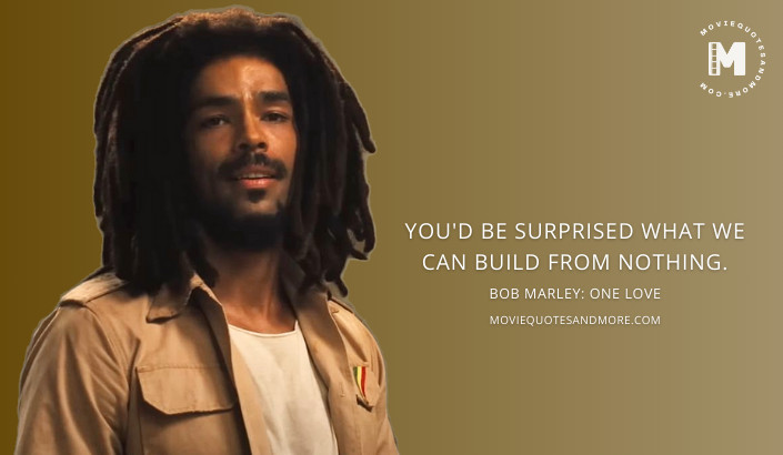 You'd be surprised what we can build from nothing.' - Bob Marley: One Love 2024  Movie Quotes