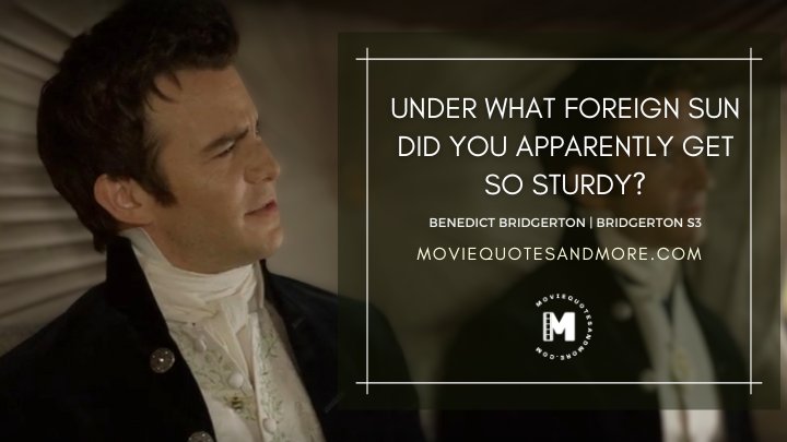 Under what foreign sun did you apparently get so sturdy? - Benedict Bridgerton (Bridgerton Season 3 Quotes)