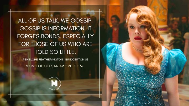 All of us talk. We gossip. Gossip is information. It forges bonds. - Penelope Featherington (Bridgerton Season 3 Quotes)