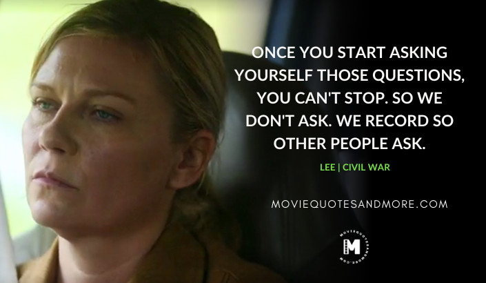 Once you start asking yourself those questions, you can't stop. - Lee (Civil War 2024 Movie Quotes)