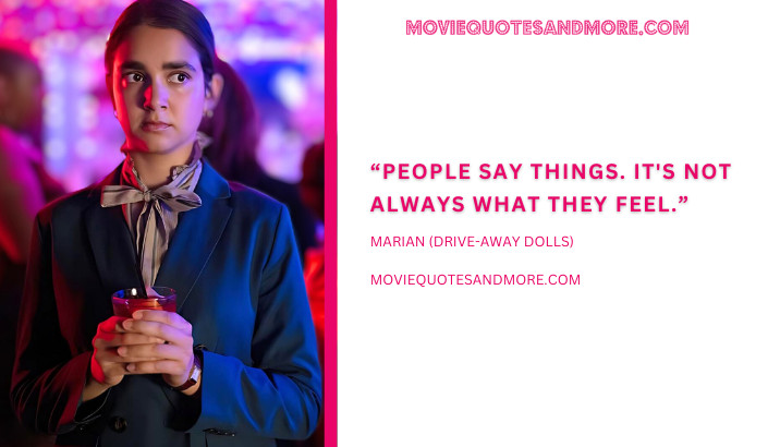 People say things. It's not always what they feel. - Marian (Drive-Away Dolls 2024 Movie Quotes)