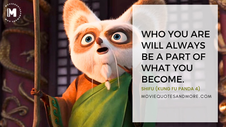 Who you are will always be a part of what you become. - Shifu (Kung Fu Panda 4 Movie Quotes)
