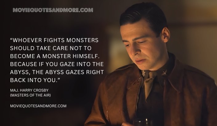 Whoever fights monsters should take care not to become a monster himself. - Maj. Harry Crosby (Masters of the Air Quotes)