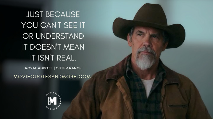 Just because you can't see it or understand it doesn't mean it isn't real. - Royal Abbott (Outer Range Season 2 Quotes)
