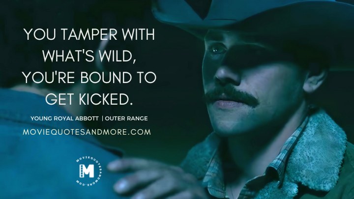 You tamper with what's wild, you're bound to get kicked. - Young Royal Abbott (Outer Range Season 2 Quotes)