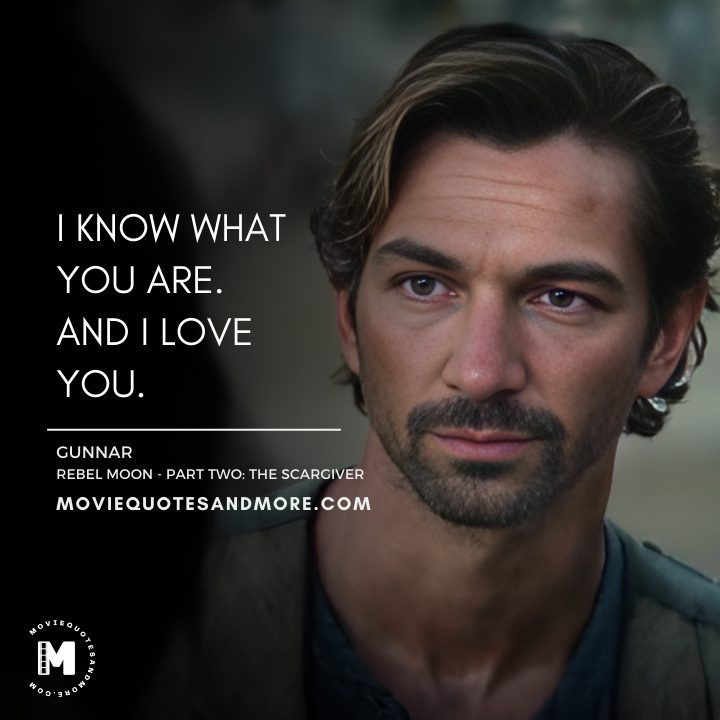 I know what you are. And I love you. - Gunnar (Rebel Moon - Part Two: The Scargiver 2024 Movie Quotes)