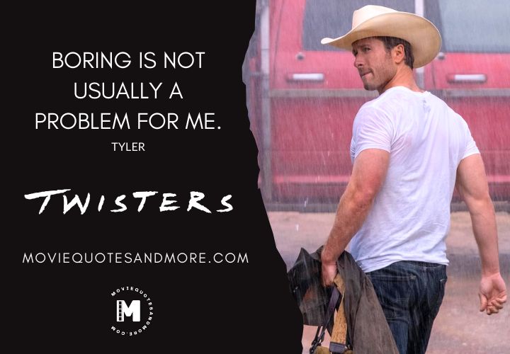 Boring is not usually a problem for me. - Tyler (Twisters 2024)